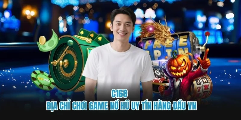 C168 - Địa chỉ chơi game nổ hũ uy tín hàng đầu VN