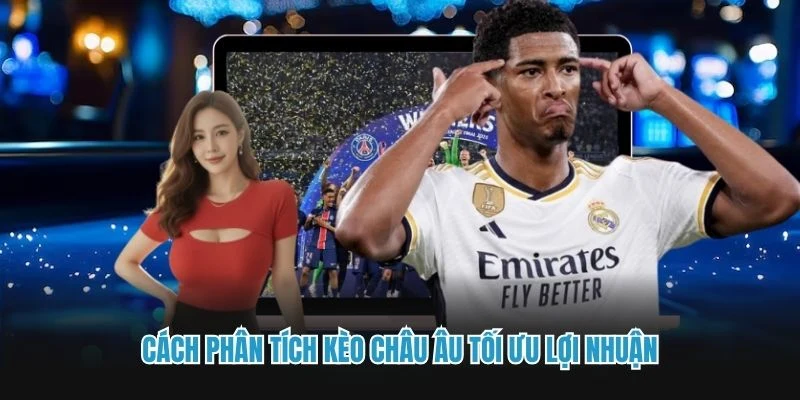Cách phân tích kèo Châu Âu tối ưu lợi nhuận