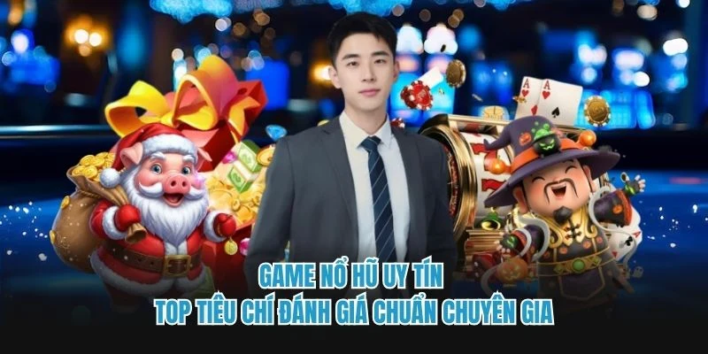 Game Nổ Hũ Uy Tín - Top Tiêu Chí Đánh Giá Chuẩn Chuyên Gia