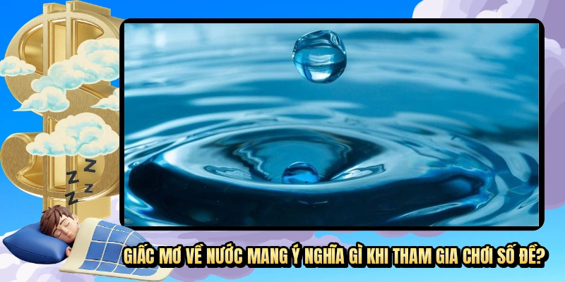 Giấc mơ về nước mang ý nghĩa gì khi tham gia chơi số đề?