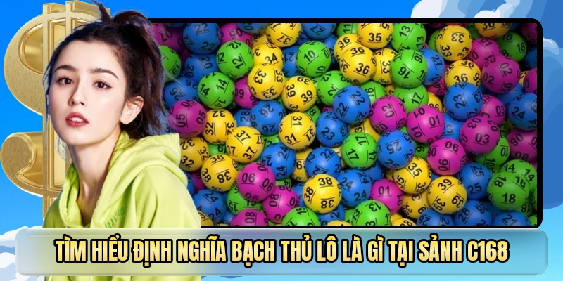 Tìm hiểu định nghĩa bạch thủ lô là gì tại sảnh C168