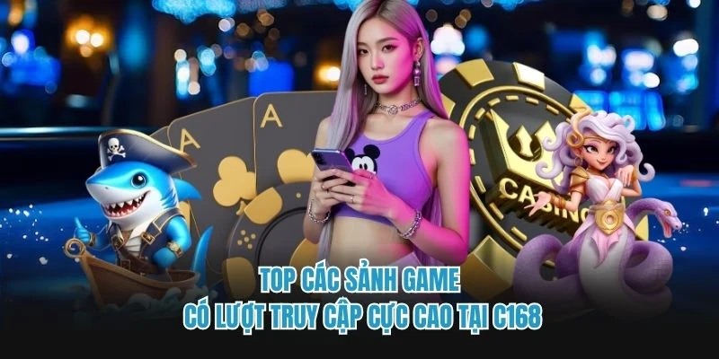 Top các sảnh game có lượt truy cập cực cao tại C168